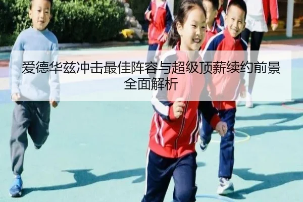 爱德华兹冲击最佳阵容与超级顶薪续约前景全面解析