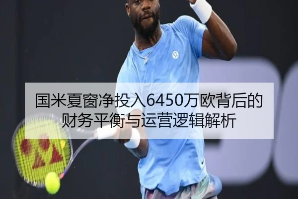 国米夏窗净投入6450万欧背后的财务平衡与运营逻辑解析